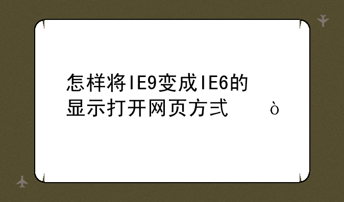 怎样将IE9变成IE6的显示打开网页方式？