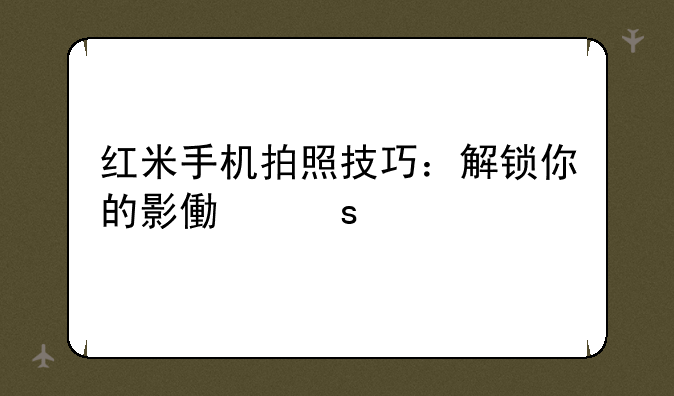 红米手机拍照技巧：解锁你的影像潜能