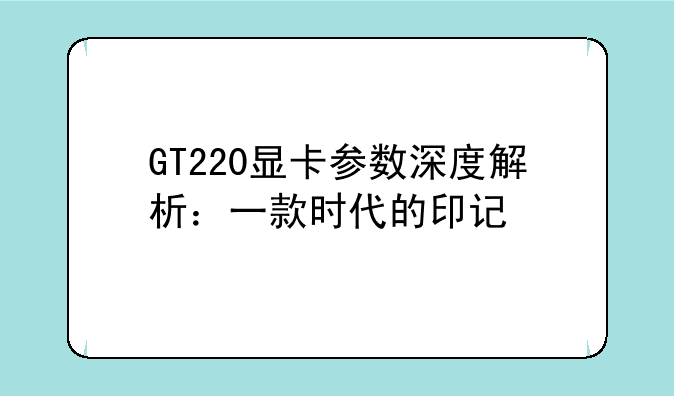 GT220显卡参数深度解析：一款时代的印记