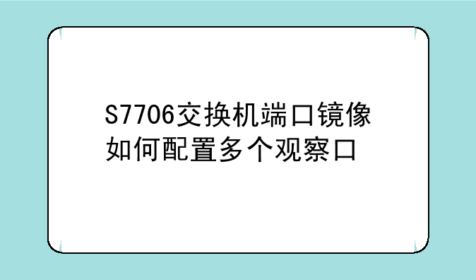 S7706交换机端口镜像如何配置多个观察口