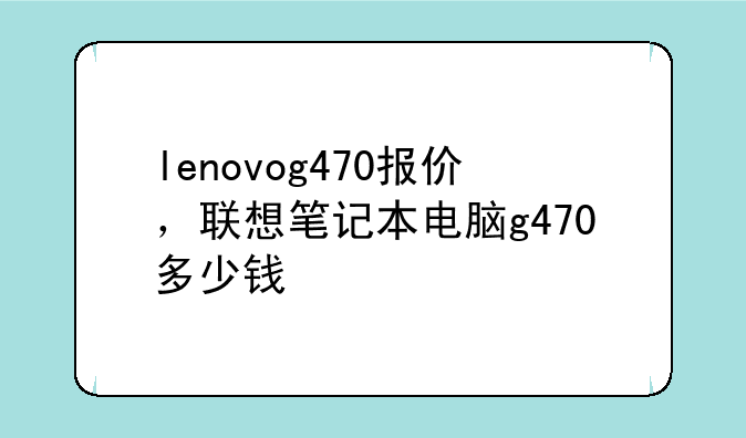 lenovog470报价，联想笔记本电脑g470多少钱