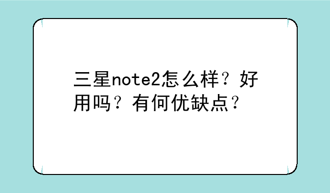 三星note2怎么样？好用吗？有何优缺点？