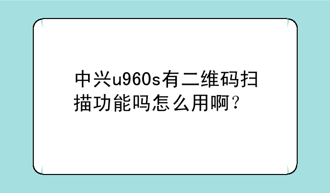 中兴u960s有二维码扫描功能吗怎么用啊？