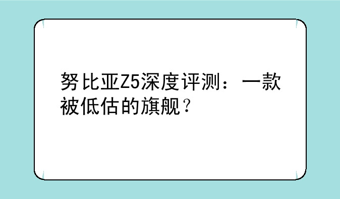 努比亚Z5深度评测：一款被低估的旗舰？