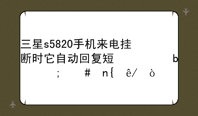 三星s5820手机来电挂断时它自动回复短信是怎么回事？