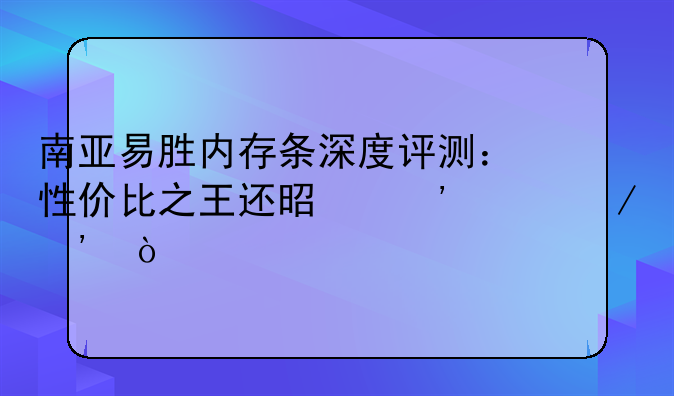 南亚易胜内存条深度评测：性价比之王还是廉价之选？