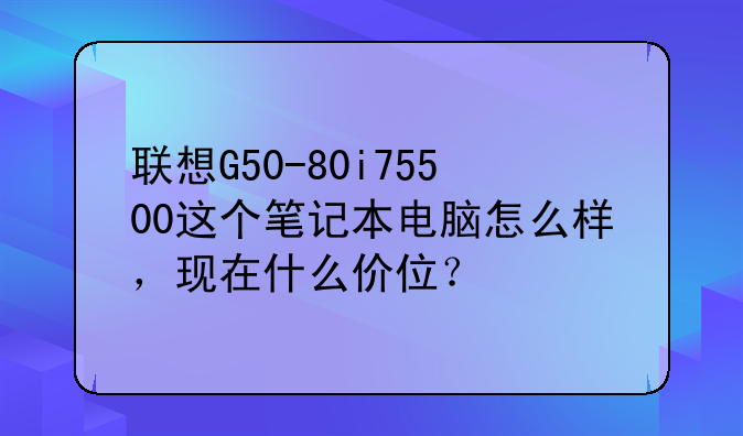 联想G50-80i75500这个笔记本电脑怎么样，现在什么价位？