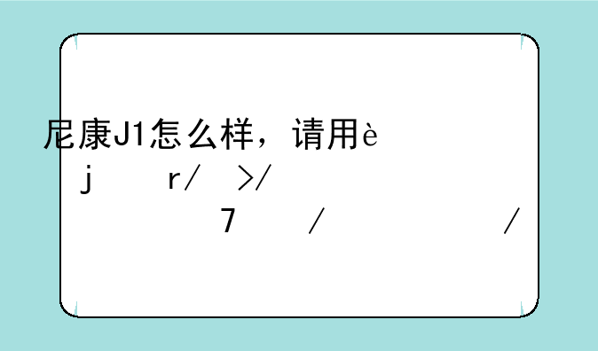 尼康J1怎么样，请用过的朋友详细绍介一下。