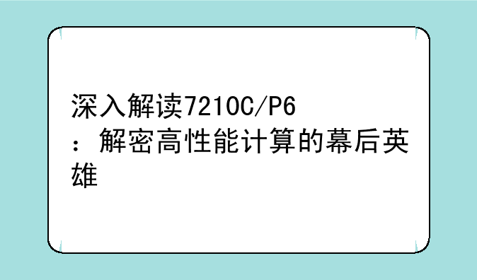 深入解读7210C/P6：解密高性能计算的幕后英雄