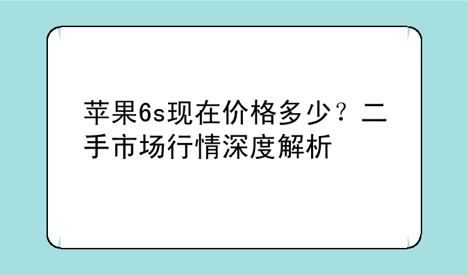 苹果6s现在价格多少？二手市场行情深度解析