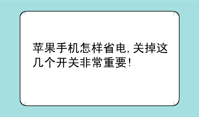 苹果手机怎样省电,关掉这几个开关非常重要!