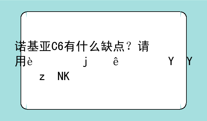 诺基亚C6有什么缺点？请用过的人帮忙回答下
