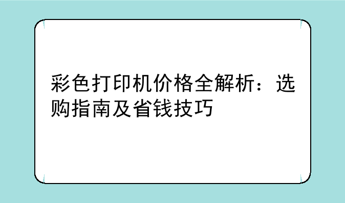彩色打印机价格全解析：选购指南及省钱技巧