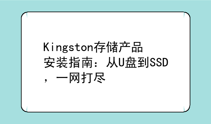 Kingston存储产品安装指南：从U盘到SSD，一网打尽