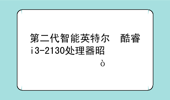 第二代智能英特尔®酷睿™i3-2130处理器是几核？