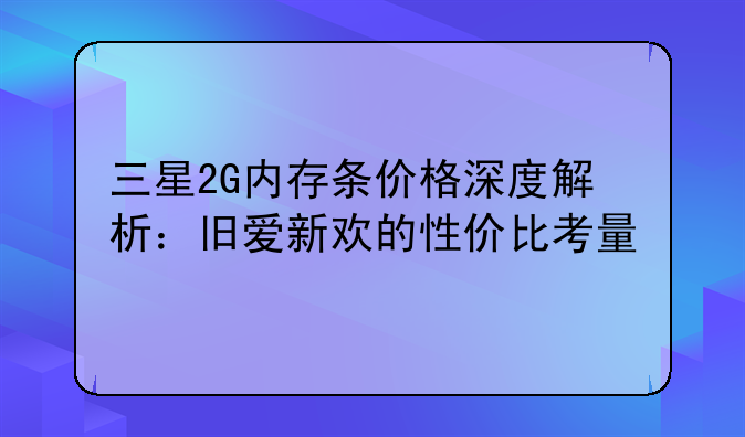 三星2G内存条价格深度解析：旧爱新欢的性价比考量