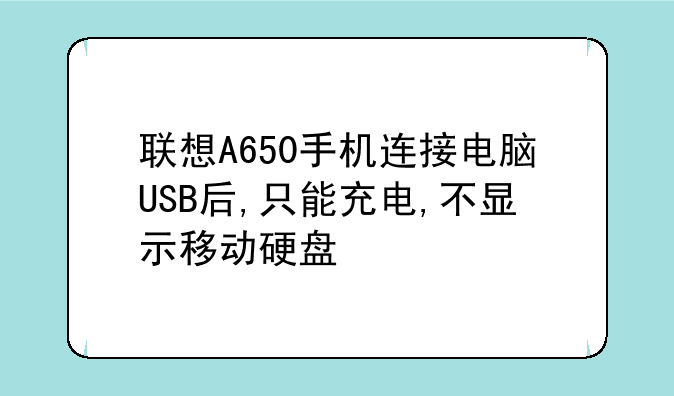 联想A650手机连接电脑USB后,只能充电,不显示移动硬盘