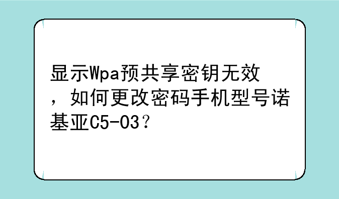 显示Wpa预共享密钥无效，如何更改密码手机型号诺基亚C5-03？