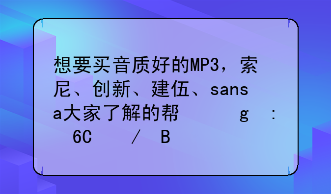 想要买音质好的MP3，索尼、创新、建伍、sansa大家了解的帮忙推荐下吧