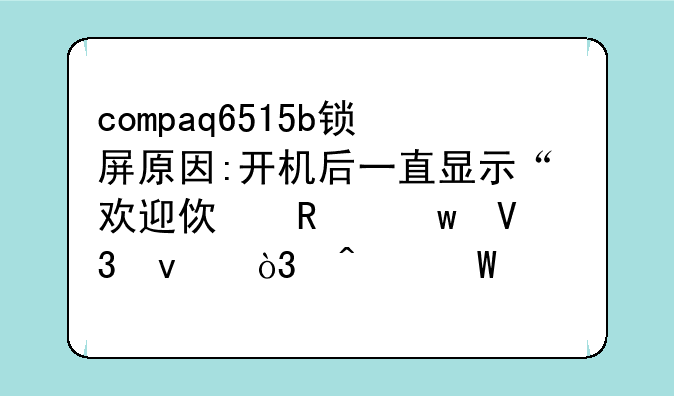 compaq6515b锁屏原因:开机后一直显示“欢迎使用”界面，无法正常使用，在f9健上有一锁符