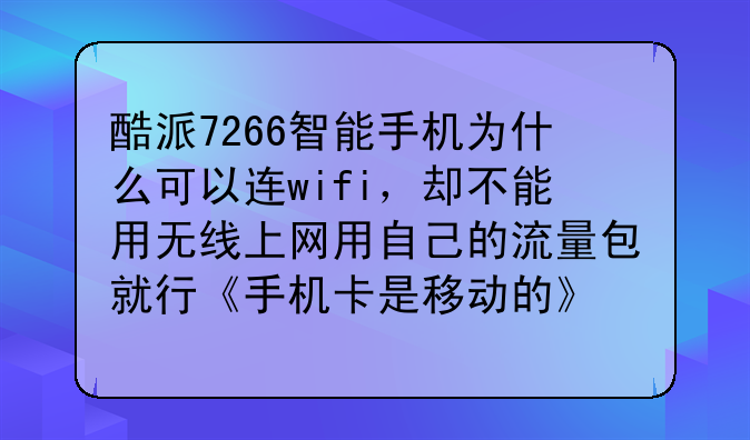酷派7266智能手机为什么可以连wifi，却不能用无线上网用自己的流量包就行《手机卡是移动的》