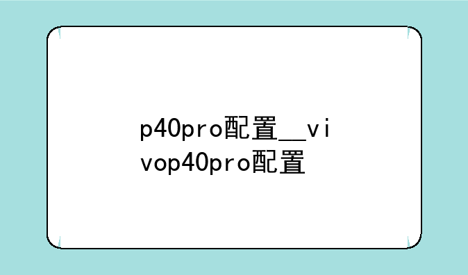p40pro配置__vivop40pro配置