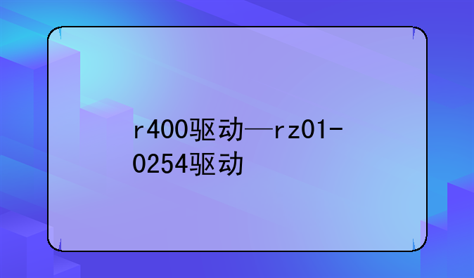 r400驱动—rz01-0254驱动