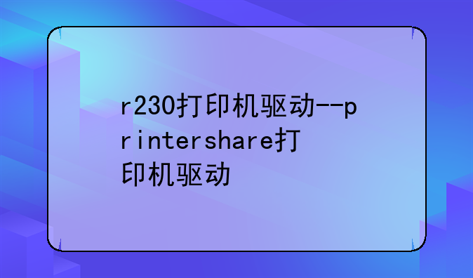 r230打印机驱动--printershare打印机驱动