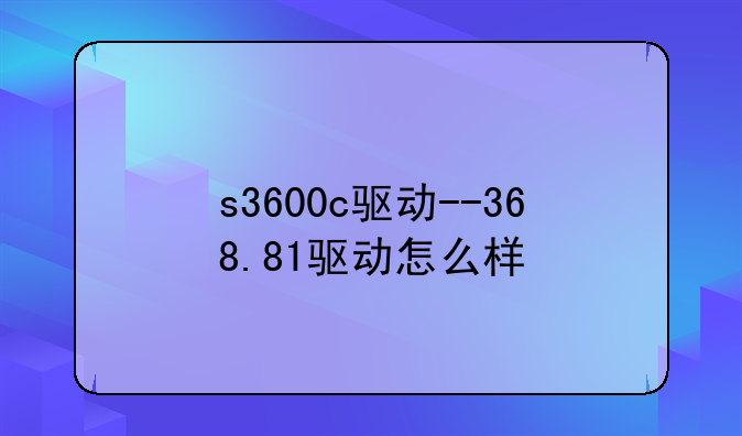 s3600c驱动--368.81驱动怎么样
