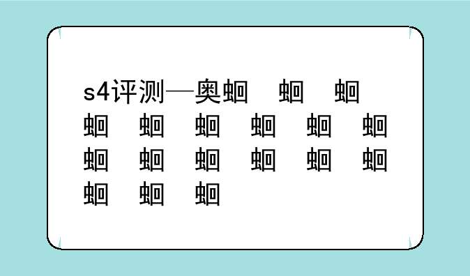 s4评测—奥迪s4评测