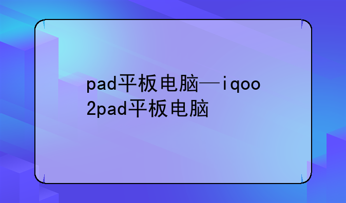 pad平板电脑—iqoo2pad平板电脑