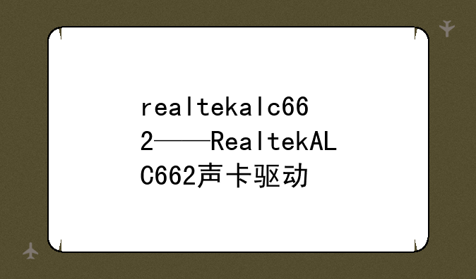 realtekalc662——RealtekALC662声卡驱动
