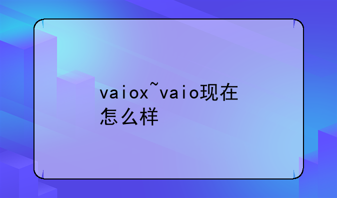 vaiox~vaio现在怎么样