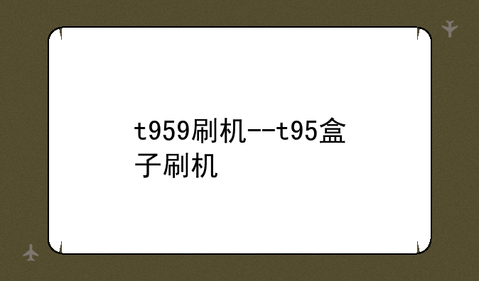 t959刷机--t95盒子刷机