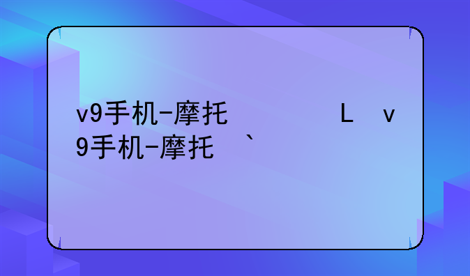 v9手机-摩托罗拉v9手机