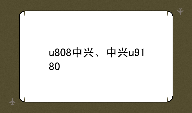 u808中兴、中兴u9180