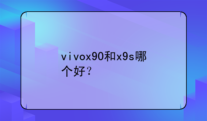 vivox90和x9s哪个好？