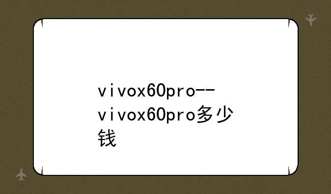 vivox60pro--vivox60pro多少钱