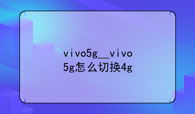 vivo5g__vivo5g怎么切换4g
