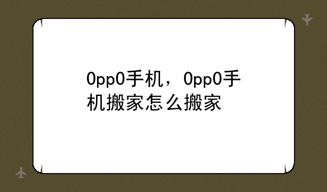 0pp0手机，0pp0手机搬家怎么搬家