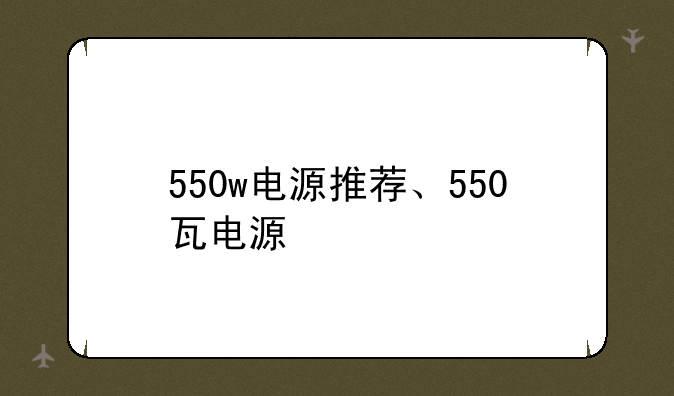 550w电源推荐、550瓦电源
