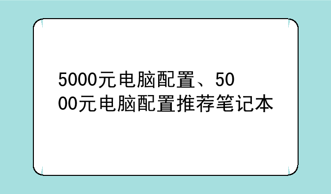 5000元电脑配置、5000元电脑配置推荐笔记本