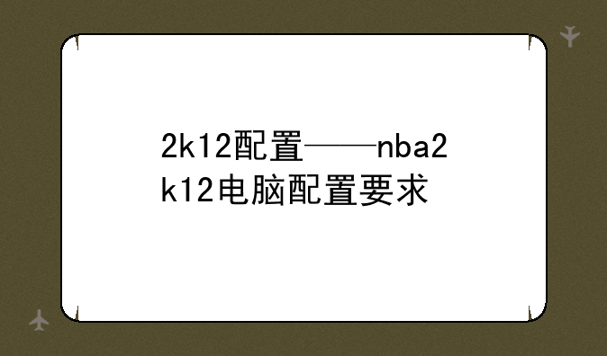 2k12配置——nba2k12电脑配置要求