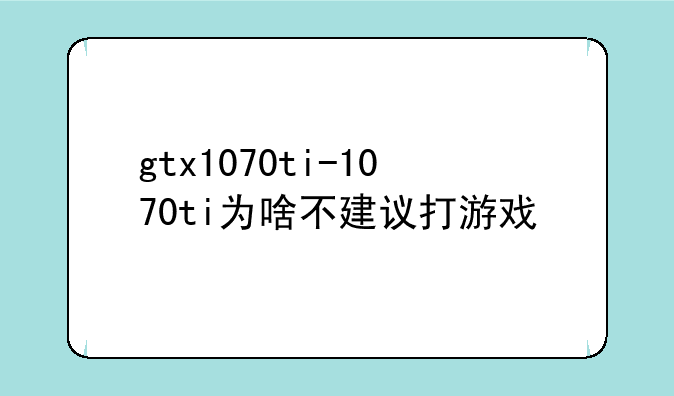gtx1070ti-1070ti为啥不建议打游戏