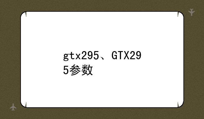 gtx295、GTX295参数