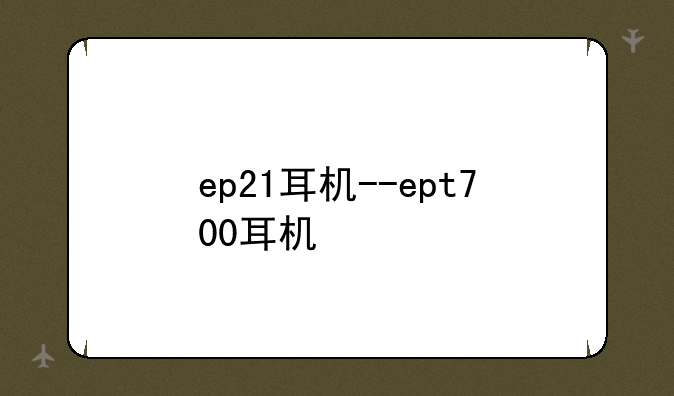 ep21耳机--ept700耳机