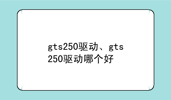 gts250驱动、gts250驱动哪个好