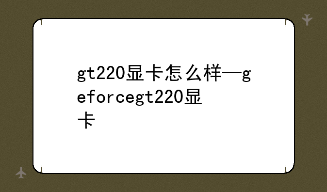 gt220显卡怎么样—geforcegt220显卡