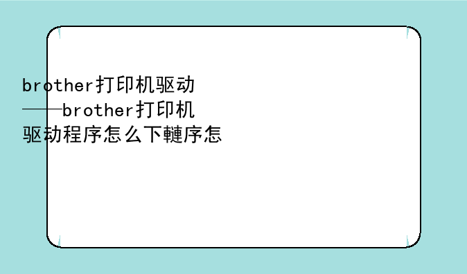 brother打印机驱动——brother打印机驱动程序怎么下载安装
