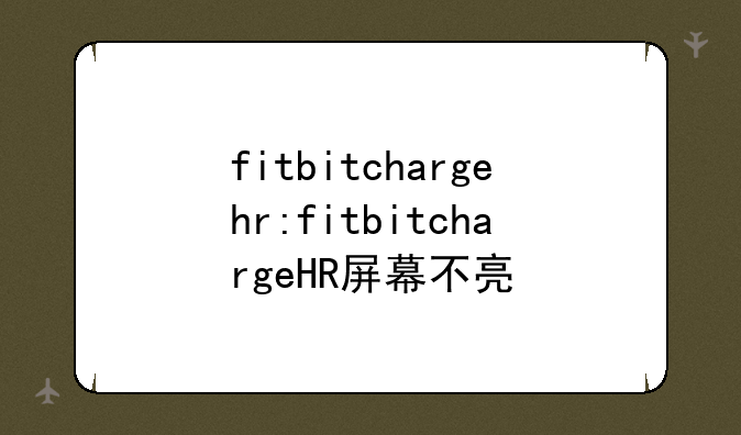 fitbitchargehr:fitbitchargeHR屏幕不亮